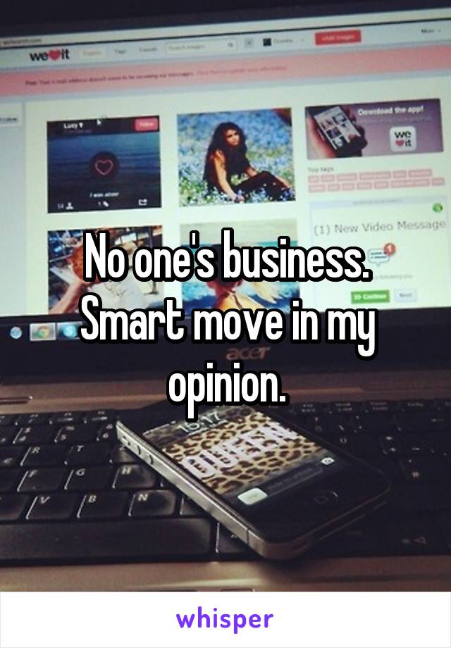 No one's business. Smart move in my opinion.