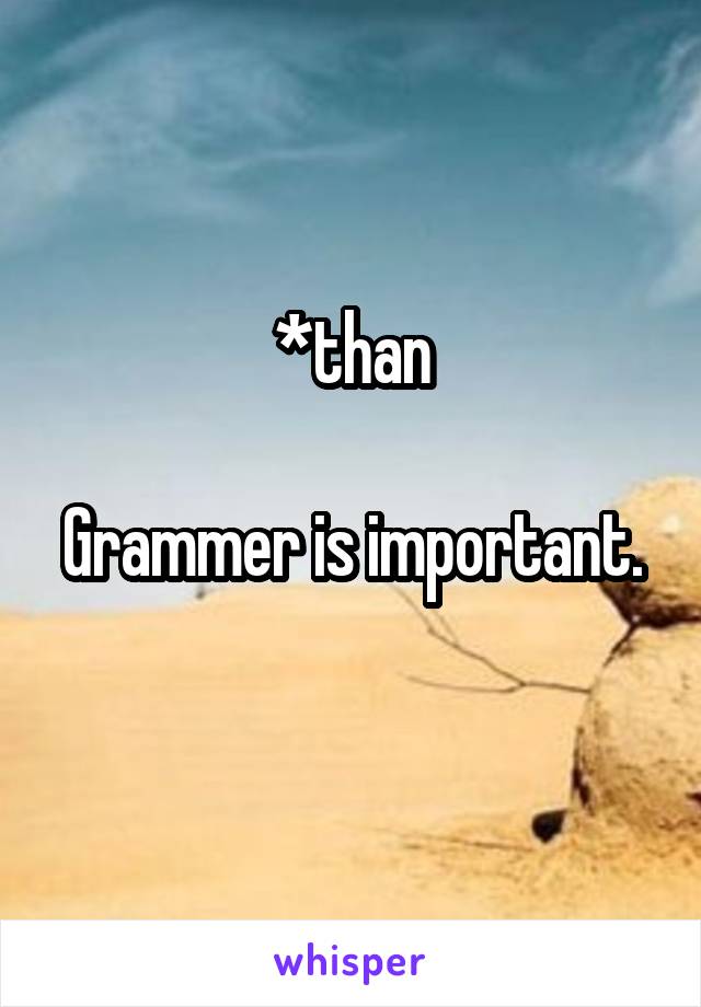 *than

Grammer is important. 