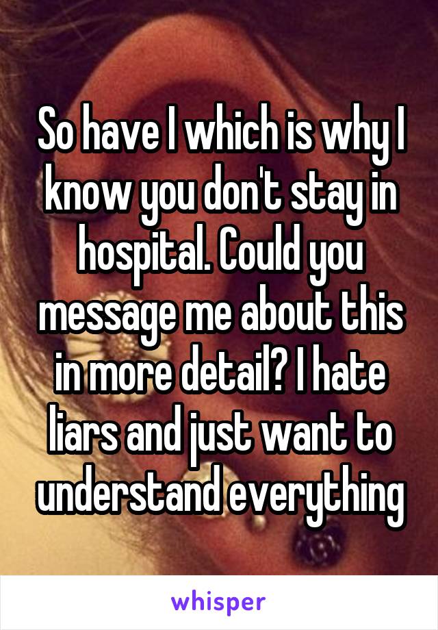 So have I which is why I know you don't stay in hospital. Could you message me about this in more detail? I hate liars and just want to understand everything