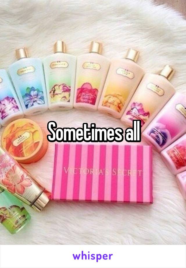 Sometimes all