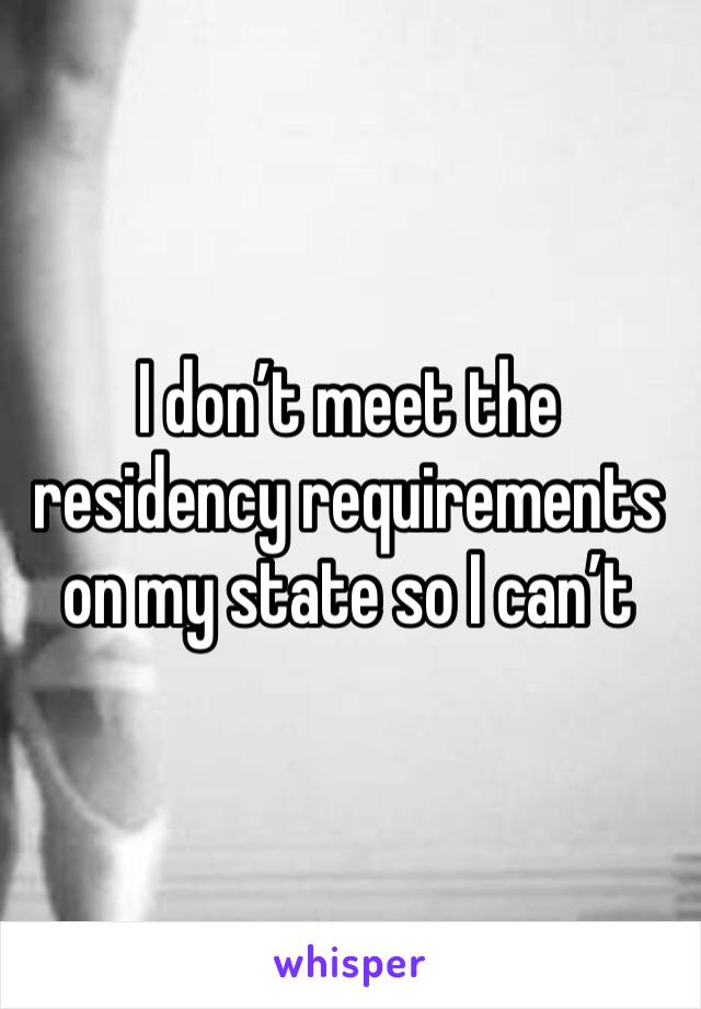 I don’t meet the residency requirements on my state so I can’t 