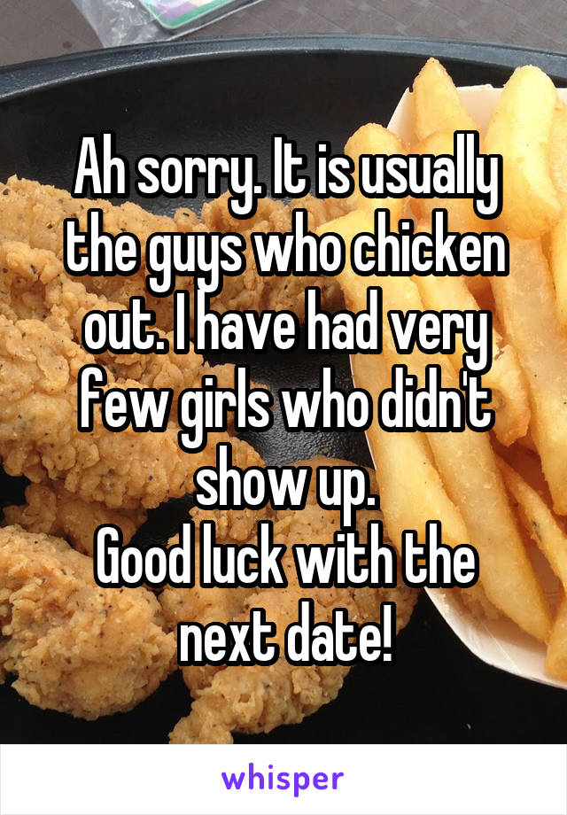 Ah sorry. It is usually the guys who chicken out. I have had very few girls who didn't show up.
Good luck with the next date!