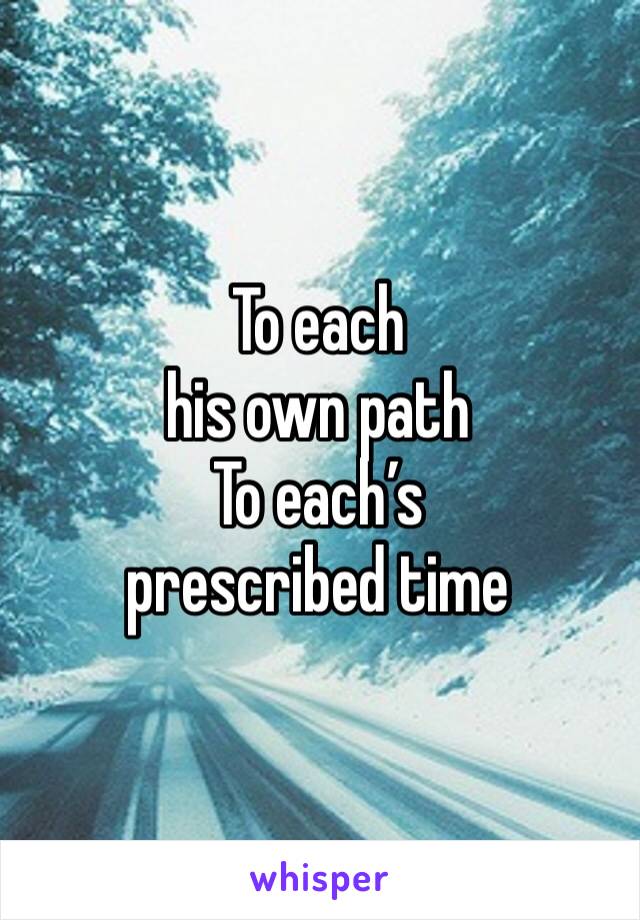 To each 
his own path
To each’s 
prescribed time