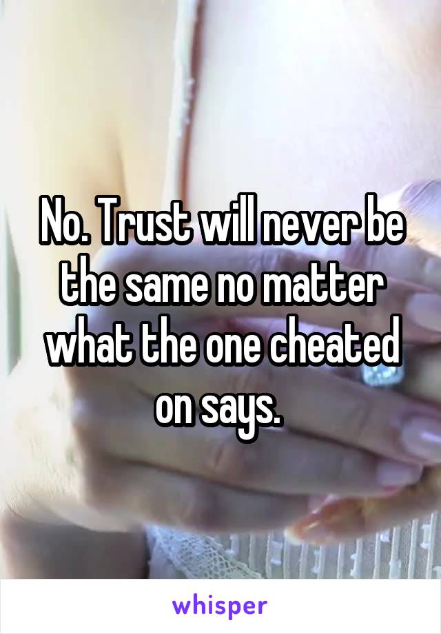No. Trust will never be the same no matter what the one cheated on says. 