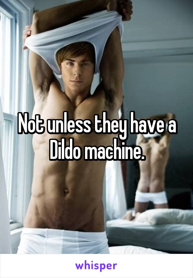 Not unless they have a Dildo machine.