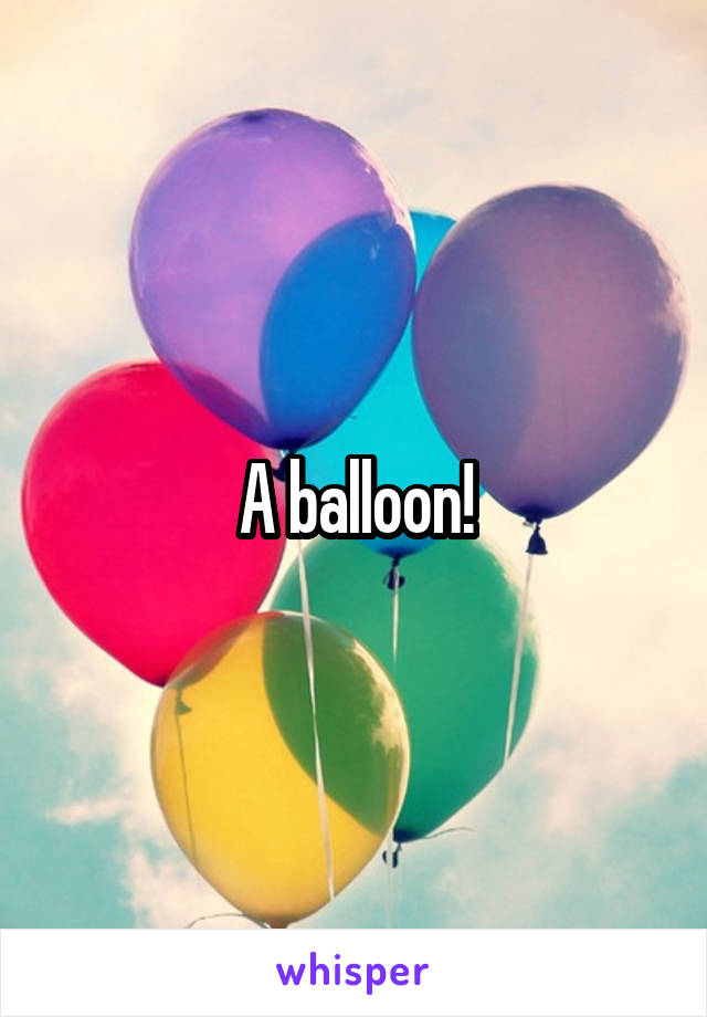 A balloon!