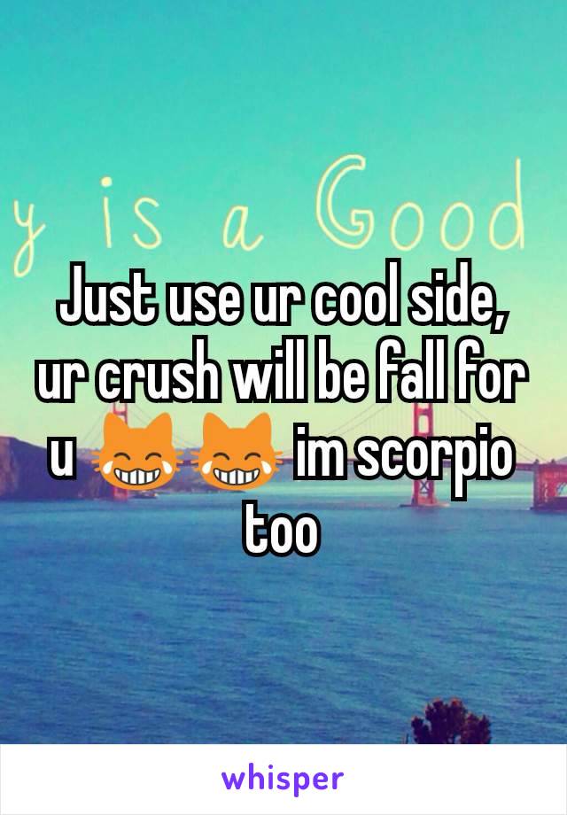 Just use ur cool side, ur crush will be fall for u 😹😹 im scorpio too