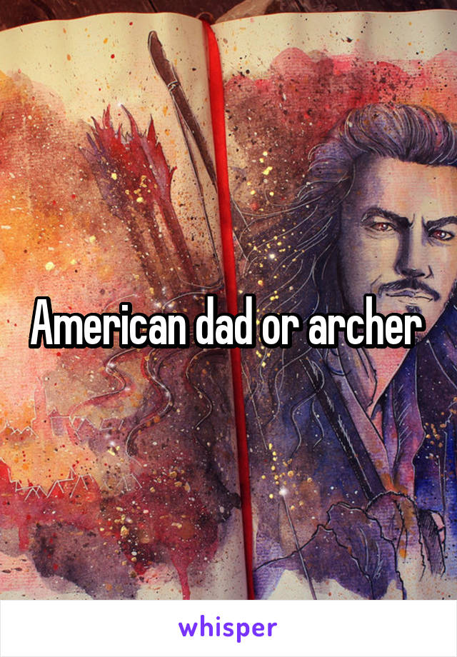 American dad or archer 