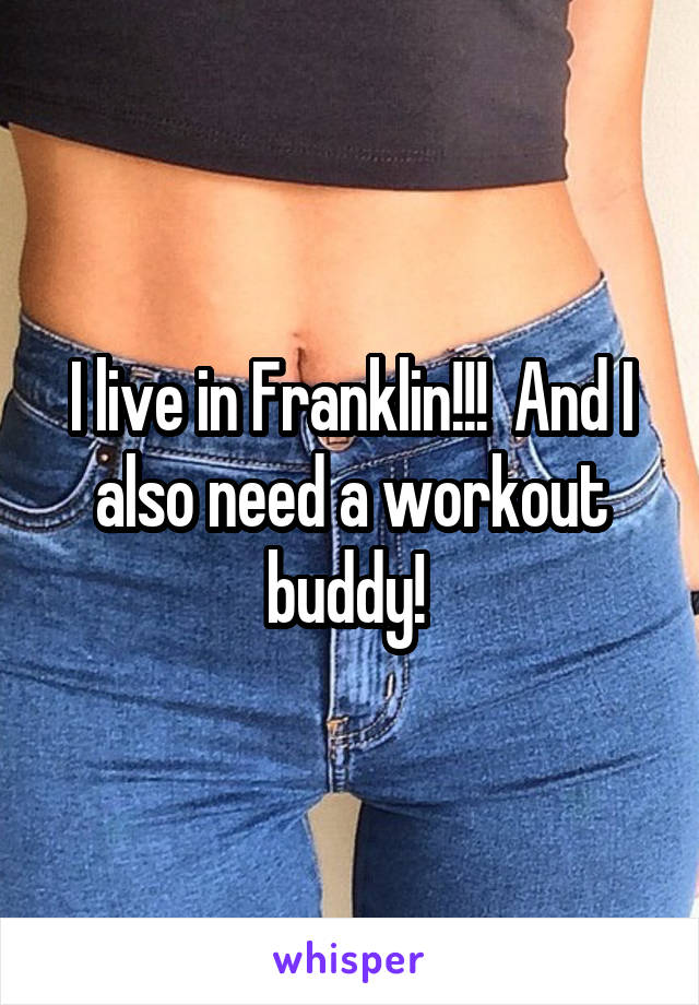 I live in Franklin!!!  And I also need a workout buddy! 