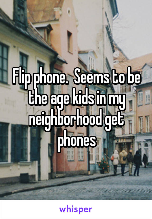 Flip phone.  Seems to be the age kids in my neighborhood get phones