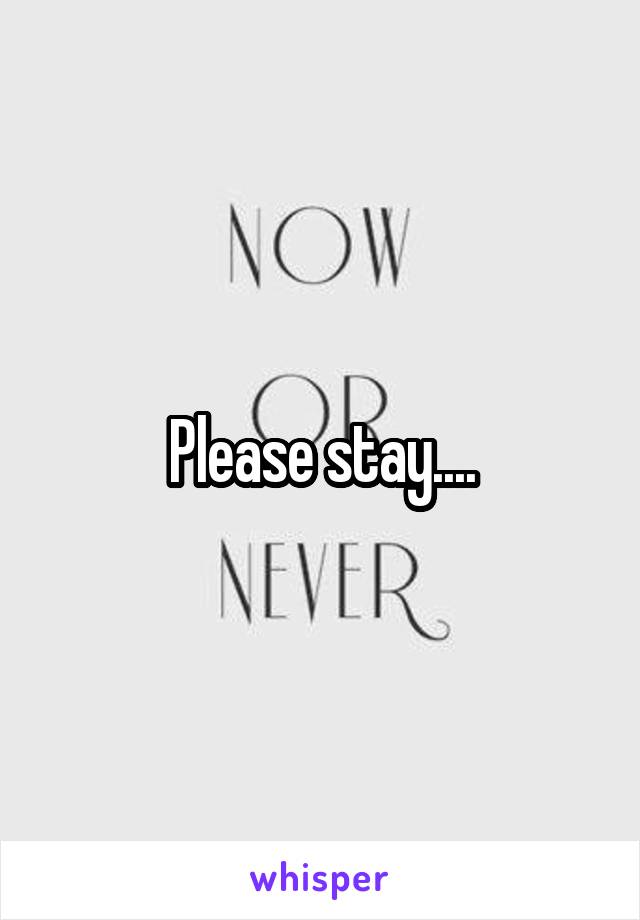 Please stay....