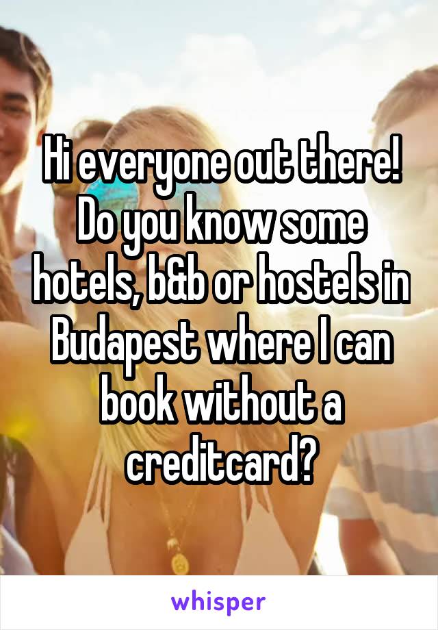 Hi everyone out there!
Do you know some hotels, b&b or hostels in Budapest where I can book without a creditcard?