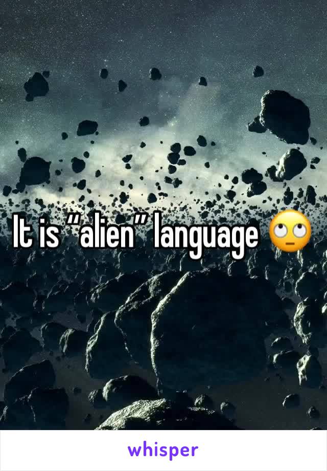 It is “alien” language 🙄