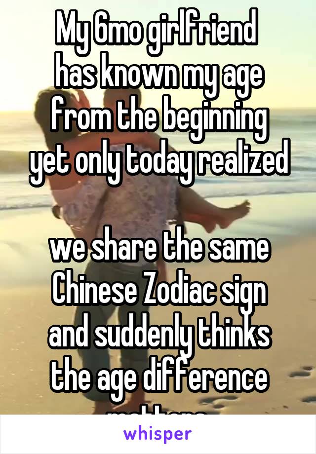 My 6mo girlfriend 
has known my age
from the beginning
yet only today realized 
we share the same Chinese Zodiac sign
and suddenly thinks
the age difference matters.