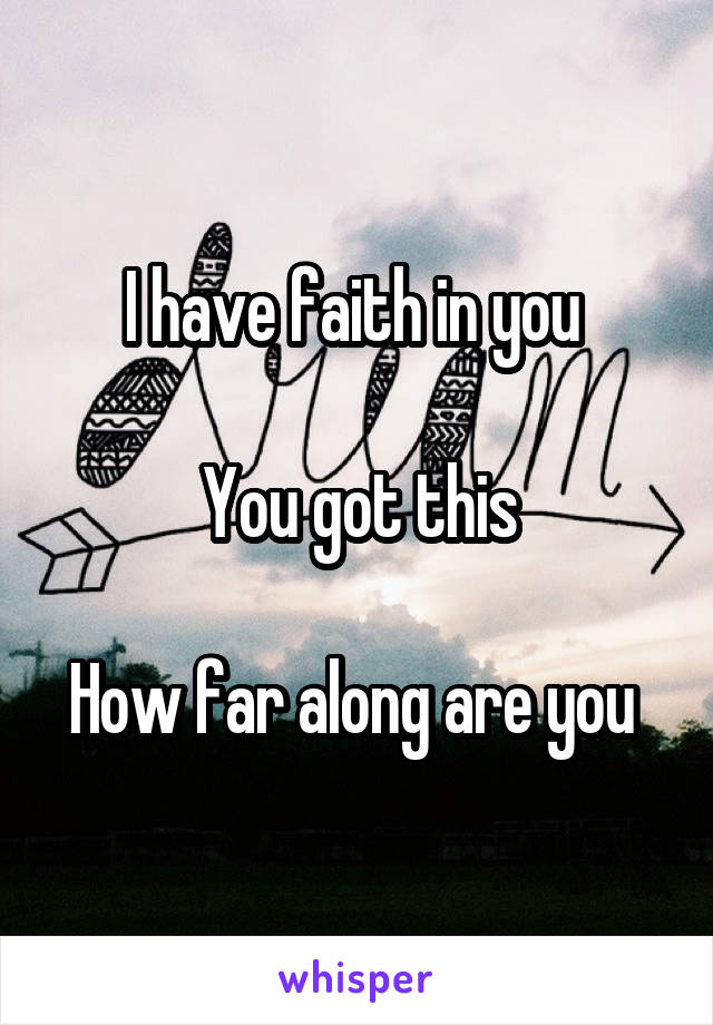 I have faith in you 

You got this

How far along are you 