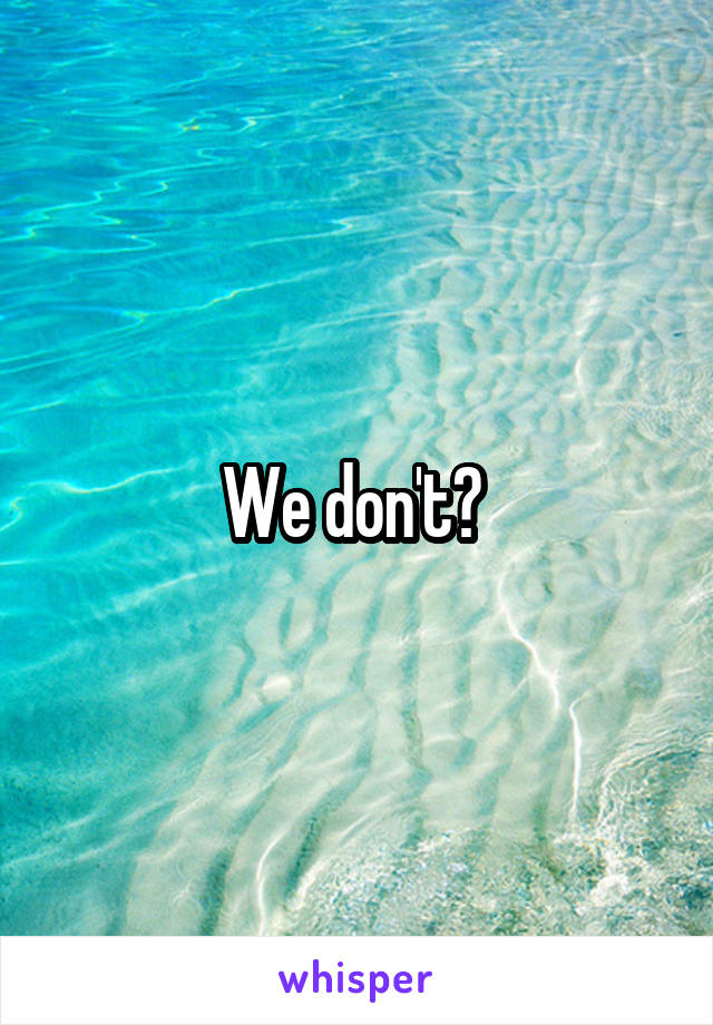 We don't? 