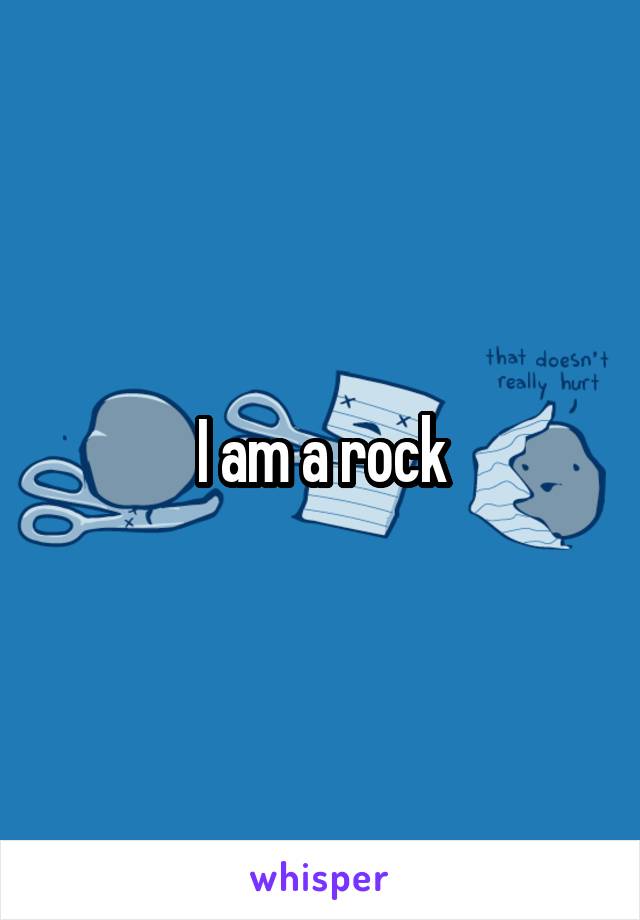 I am a rock