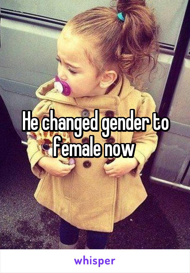 He changed gender to female now 