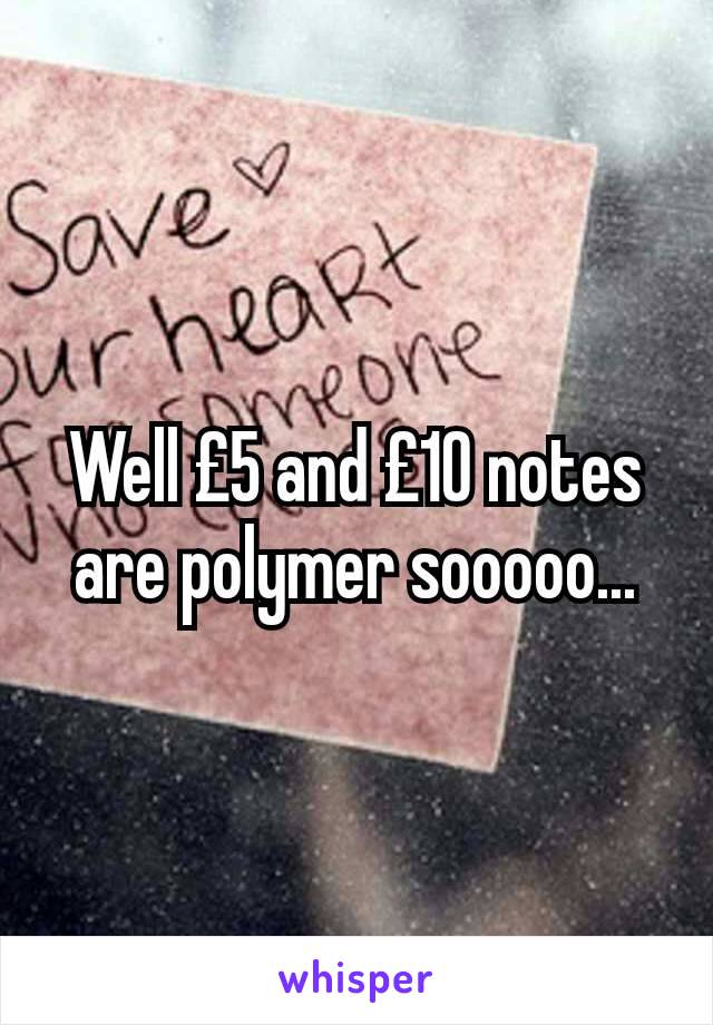 Well £5 and £10 notes are polymer sooooo...