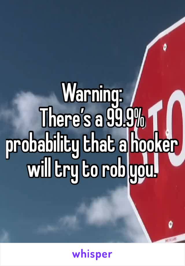 Warning:
There’s a 99.9% probability that a hooker will try to rob you. 