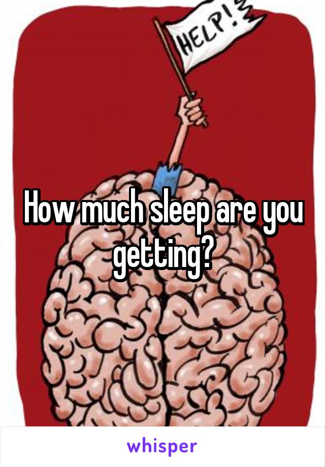 How much sleep are you getting?