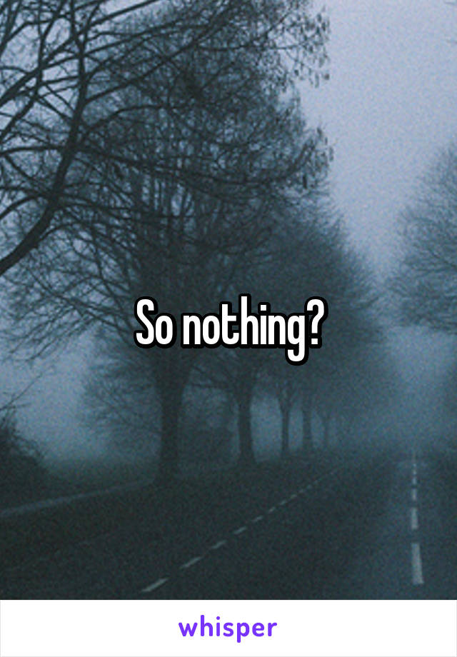 So nothing?