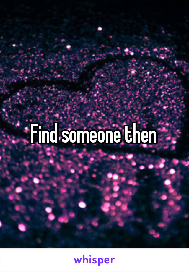 Find someone then 