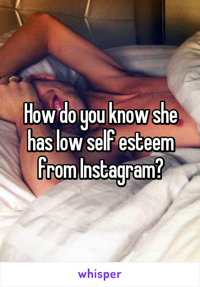 How do you know she has low self esteem from Instagram?