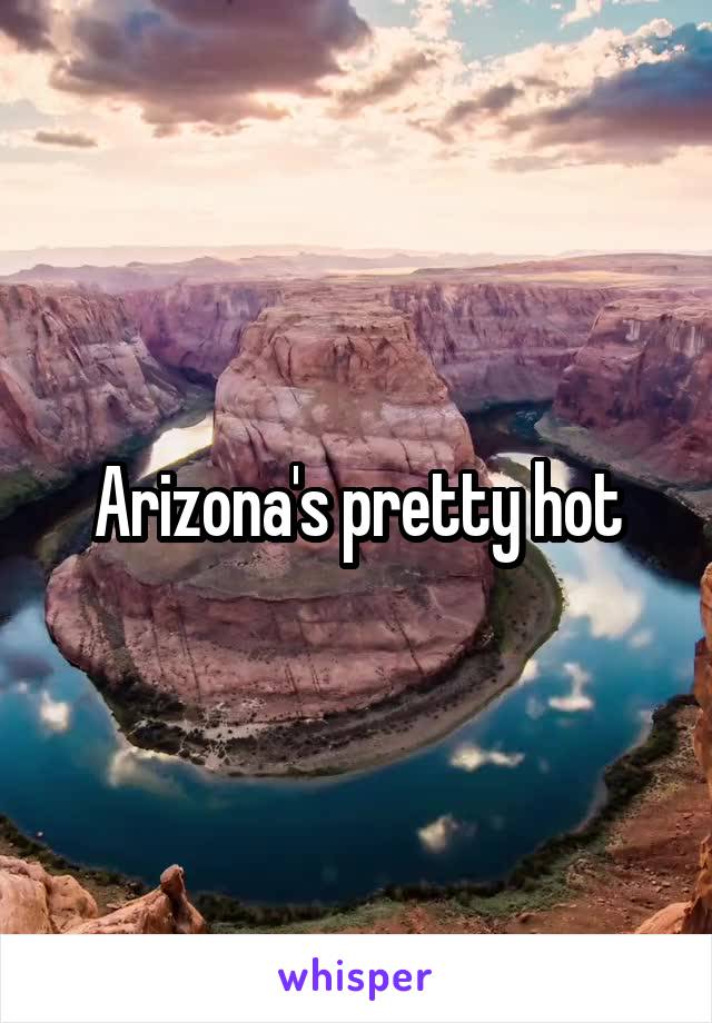 Arizona's pretty hot