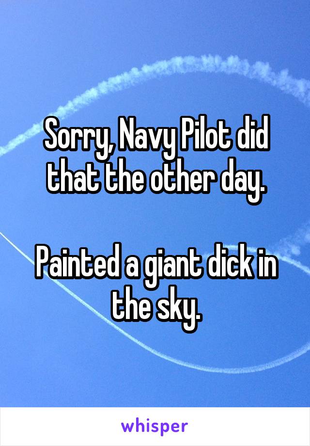 Sorry, Navy Pilot did that the other day.

Painted a giant dick in the sky.