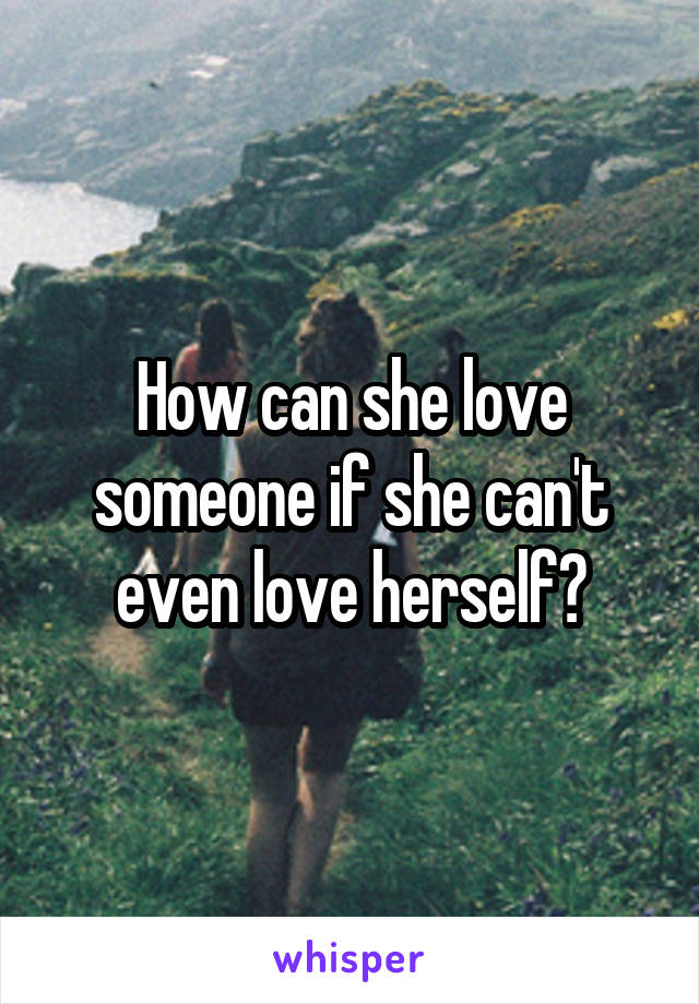 How can she love someone if she can't even love herself?