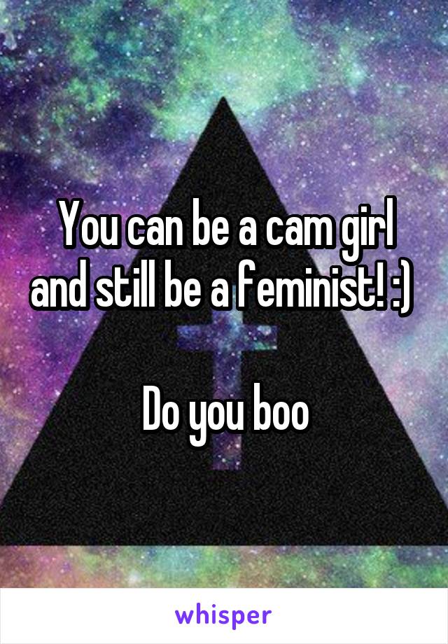 You can be a cam girl and still be a feminist! :) 

Do you boo