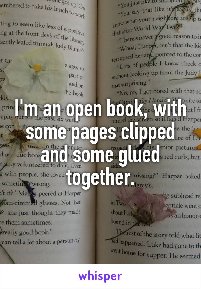 I'm an open book, with some pages clipped and some glued together.