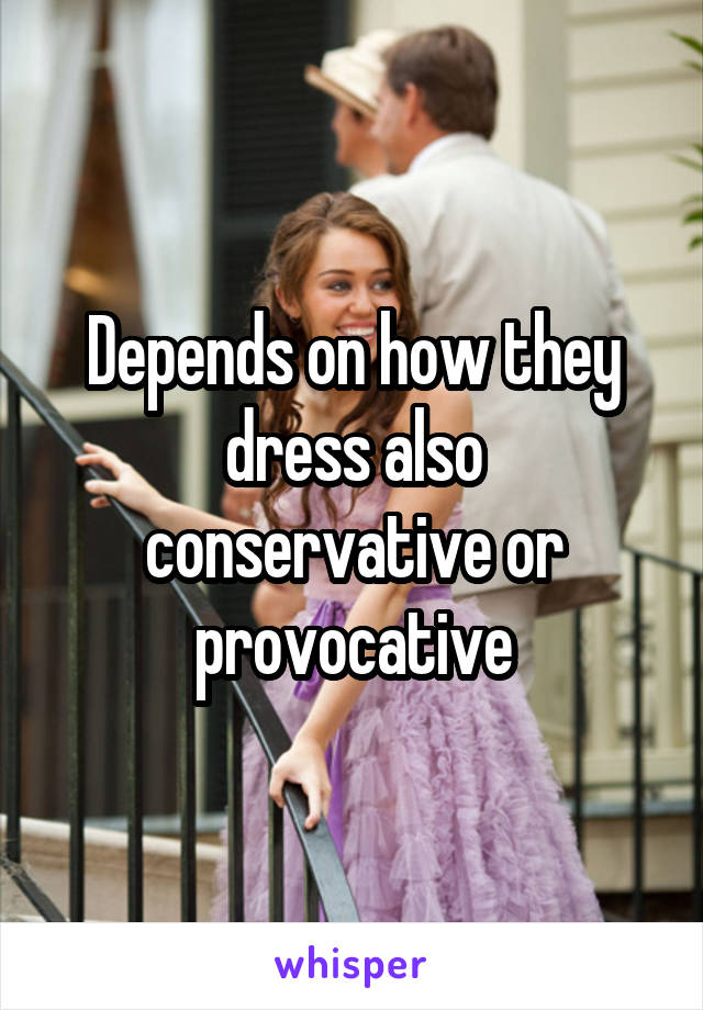 Depends on how they dress also conservative or provocative