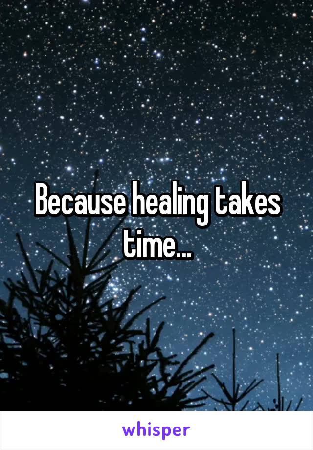Because healing takes time...