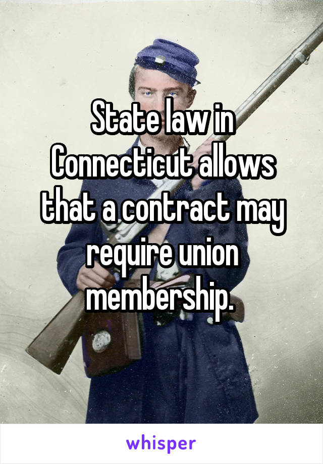 State law in Connecticut allows that a contract may require union membership. 
