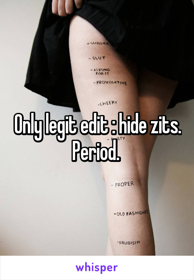 Only legit edit : hide zits. Period. 