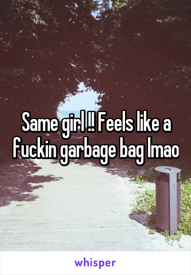 Same girl !! Feels like a fuckin garbage bag lmao