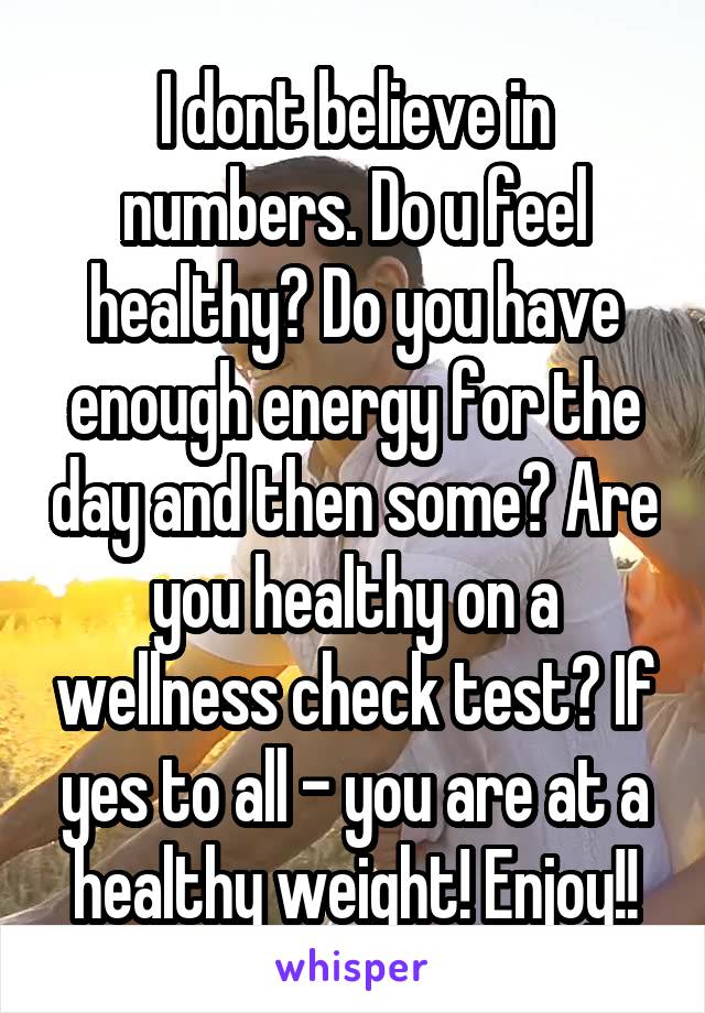 I dont believe in numbers. Do u feel healthy? Do you have enough energy for the day and then some? Are you healthy on a wellness check test? If yes to all - you are at a healthy weight! Enjoy!!