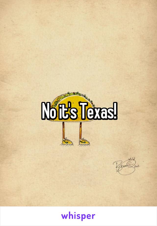 No it's Texas!
