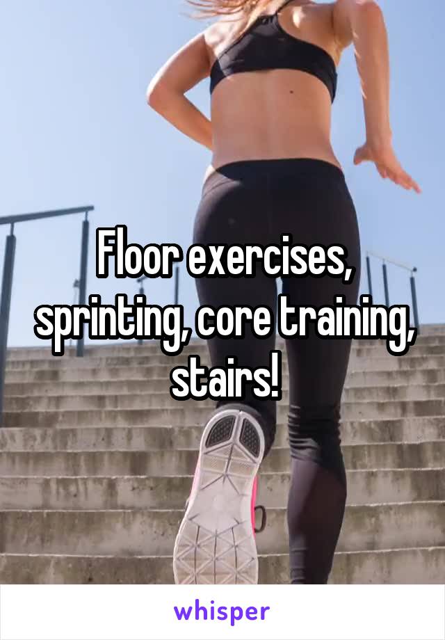 Floor exercises, sprinting, core training, stairs!
