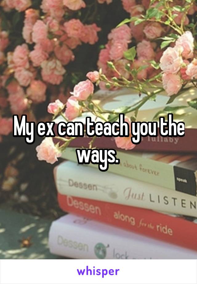 My ex can teach you the ways. 