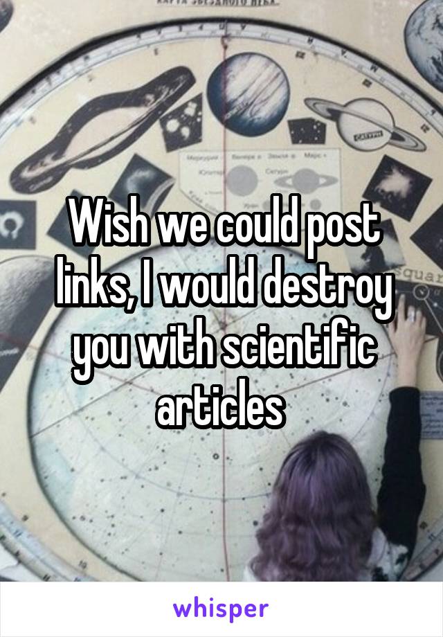 Wish we could post links, I would destroy you with scientific articles 