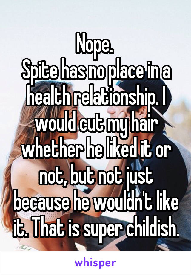 Nope. 
Spite has no place in a health relationship. I would cut my hair whether he liked it or not, but not just because he wouldn't like it. That is super childish.