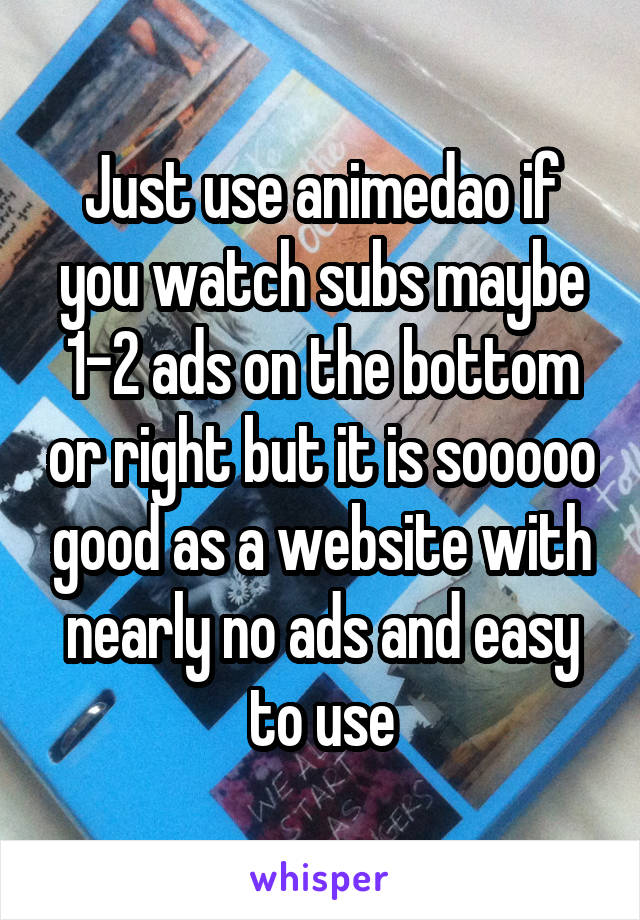 Just use animedao if you watch subs maybe 1-2 ads on the bottom or right but it is sooooo good as a website with nearly no ads and easy to use