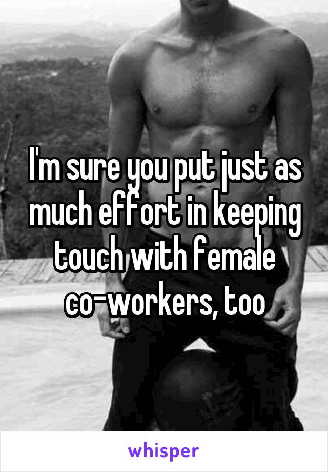 I'm sure you put just as much effort in keeping touch with female co-workers, too