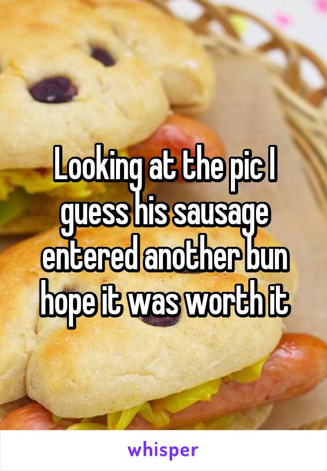 Looking at the pic I guess his sausage entered another bun hope it was worth it