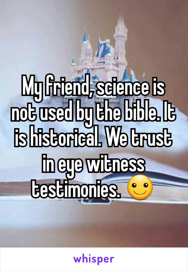 My friend, science is not used by the bible. It is historical. We trust in eye witness testimonies. ☺