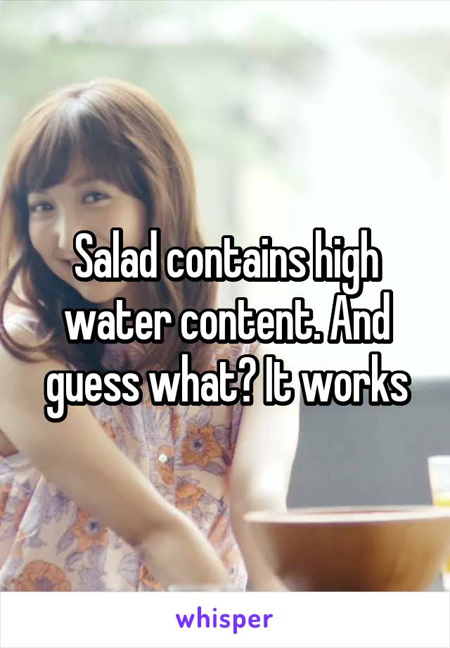 Salad contains high water content. And guess what? It works