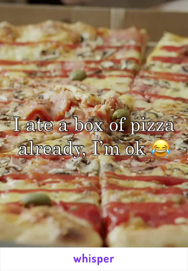 I ate a box of pizza already, I’m ok 😂